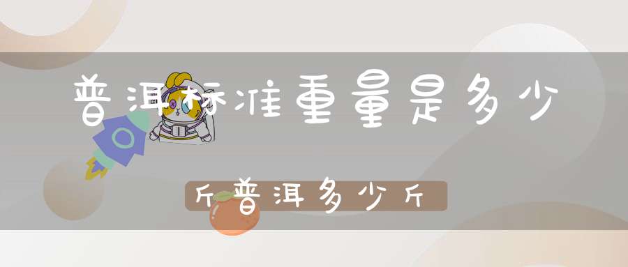 普洱标准重量是多少斤普洱多少斤
