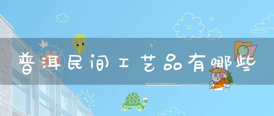 普洱民间工艺品有哪些