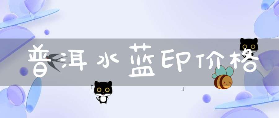 普洱水蓝印价格