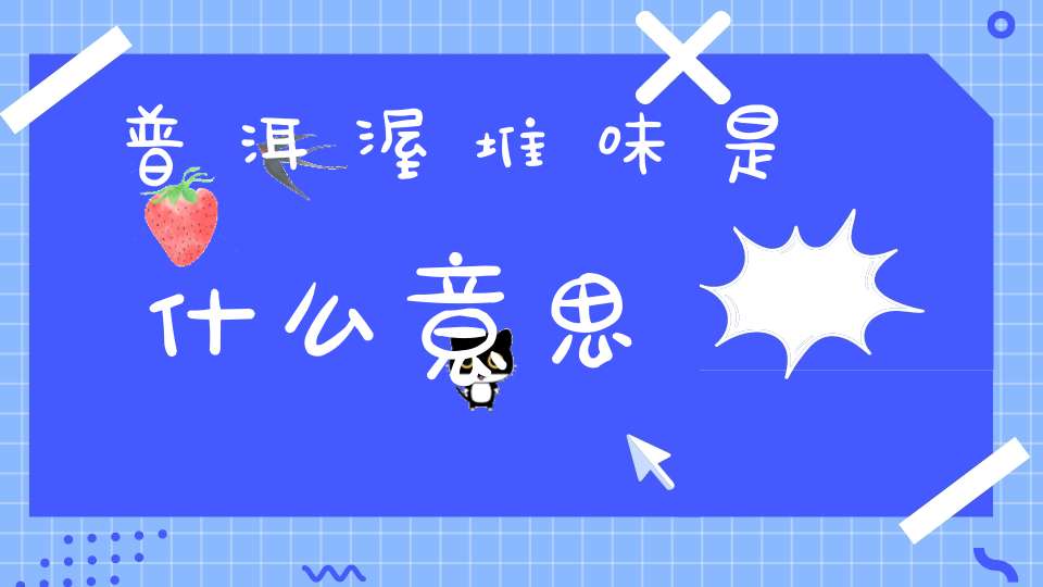 普洱渥堆味是什么意思