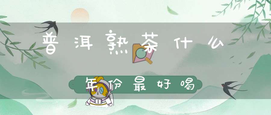 普洱熟茶什么年份最好喝