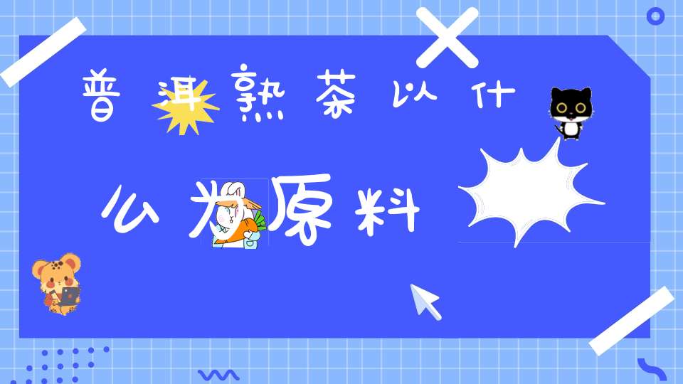 普洱熟茶以什么为原料