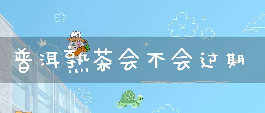 普洱熟茶会不会过期