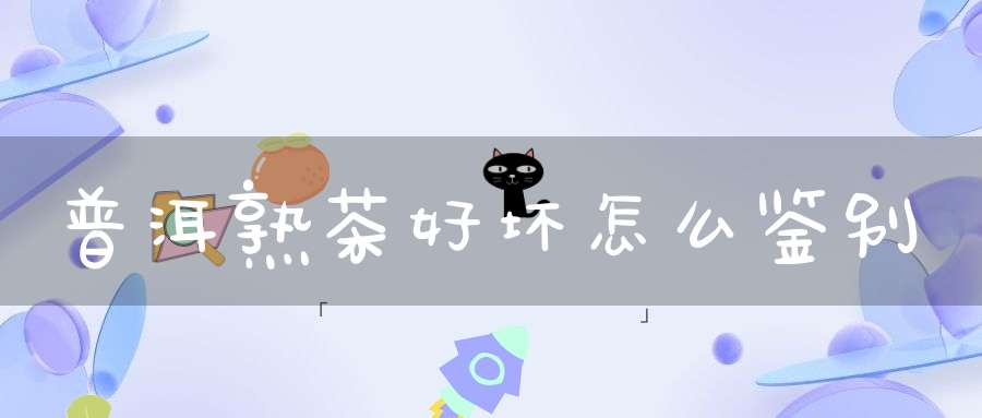 普洱熟茶好坏怎么鉴别