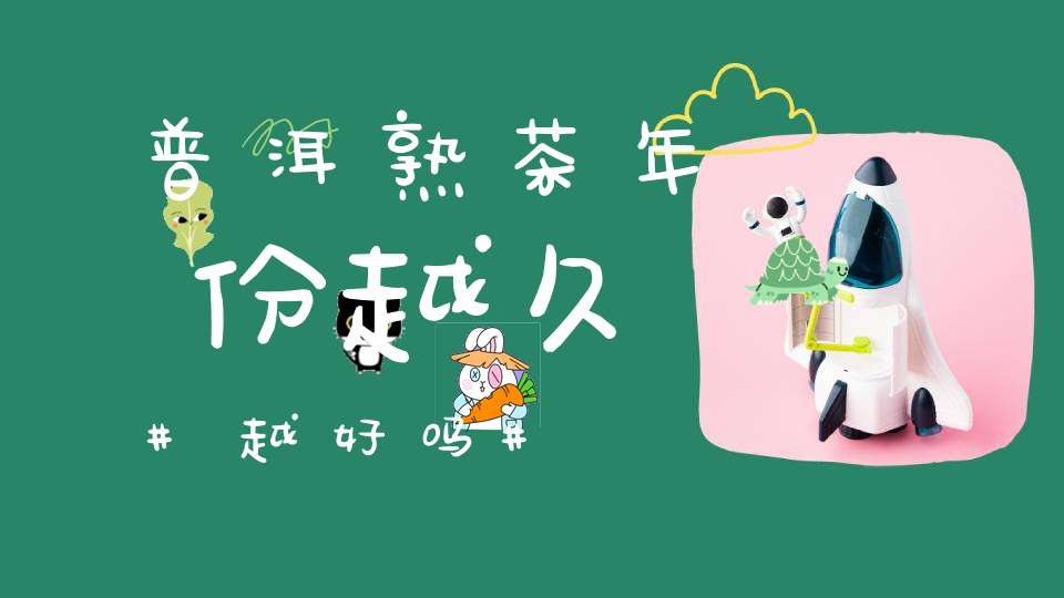 普洱熟茶年份越久越好吗