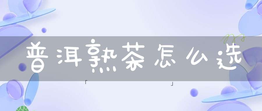 普洱熟茶怎么选