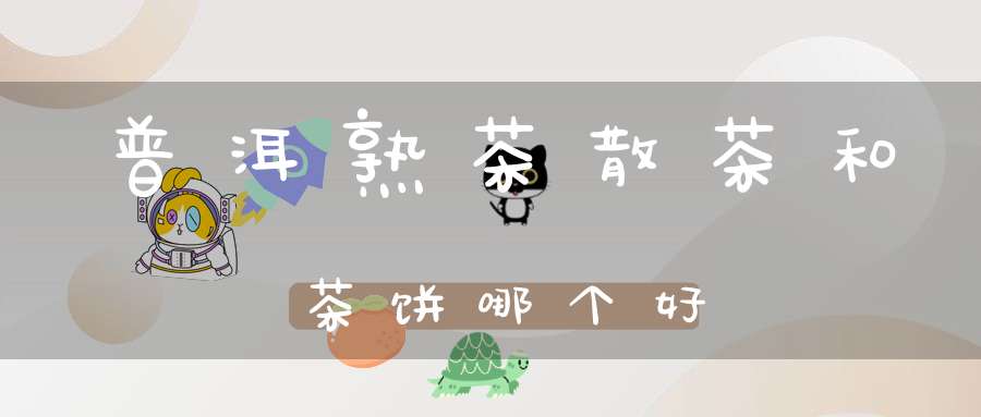 普洱熟茶散茶和茶饼哪个好