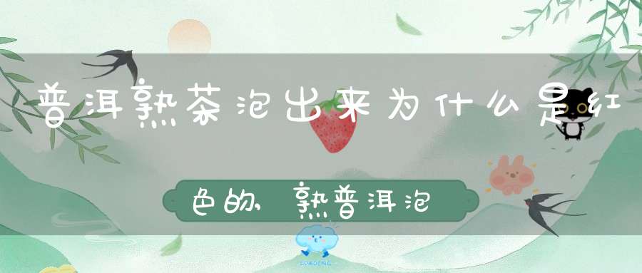 普洱熟茶泡出来为什么是红色的,熟普洱泡出来是红色吗