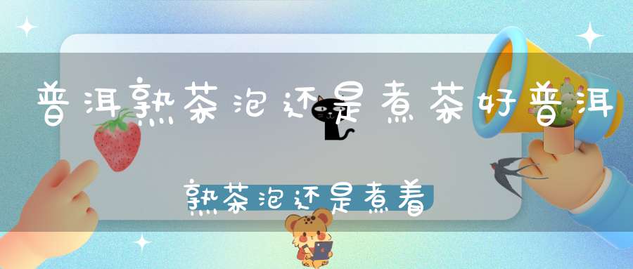 普洱熟茶泡还是煮茶好普洱熟茶泡还是煮着喝好