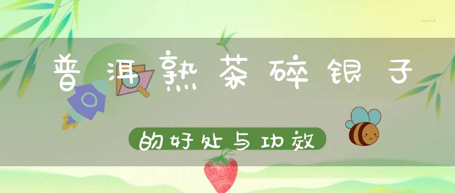 普洱熟茶碎银子的好处与功效
