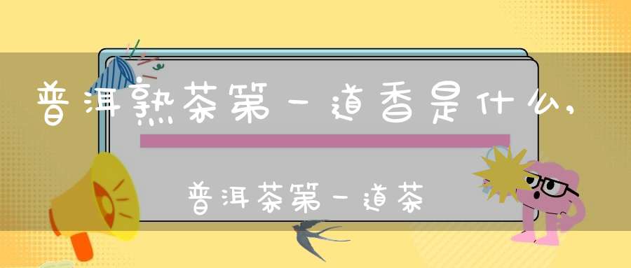 普洱熟茶第一道香是什么,普洱茶第一道茶要倒掉吗