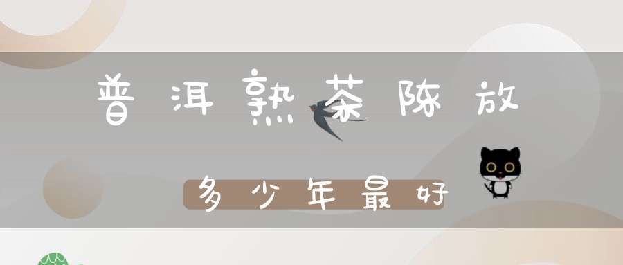 普洱熟茶陈放多少年最好