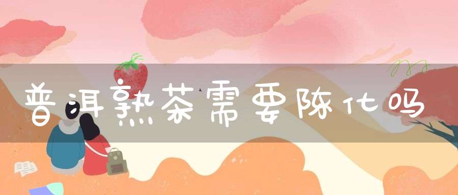 普洱熟茶需要陈化吗