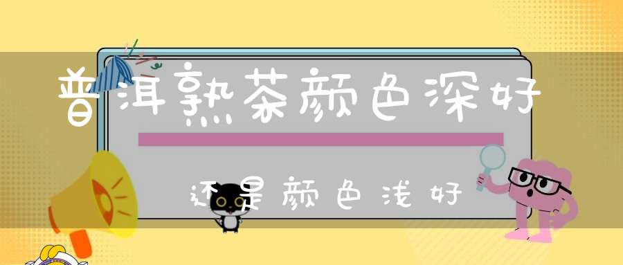 普洱熟茶颜色深好还是颜色浅好