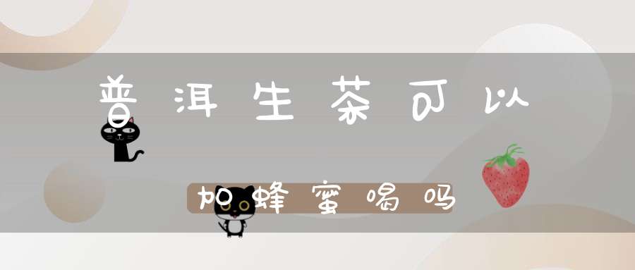 普洱生茶可以加蜂蜜喝吗