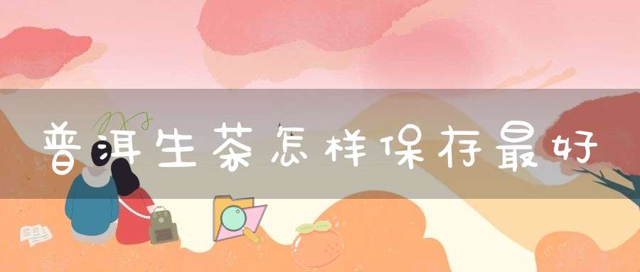 普洱生茶怎样保存最好