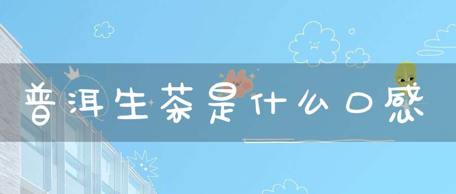 普洱生茶是什么口感