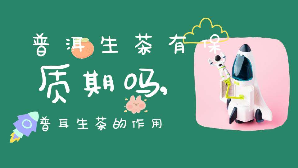 普洱生茶有保质期吗,普耳生茶的作用