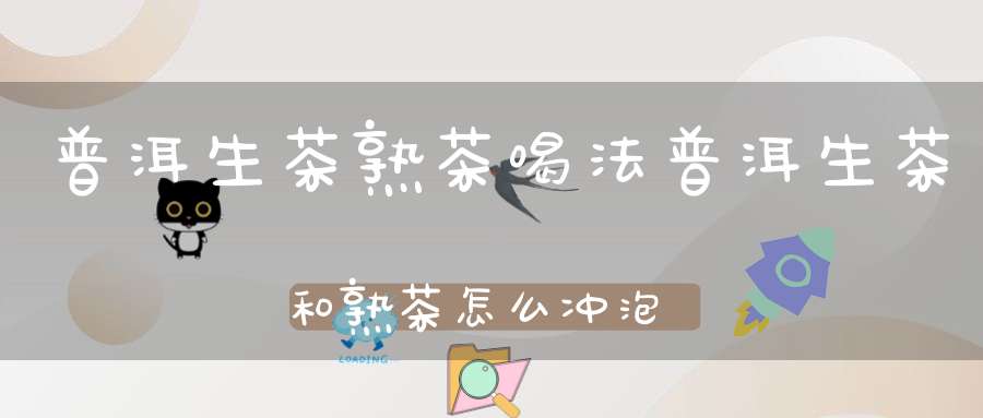 普洱生茶熟茶喝法普洱生茶和熟茶怎么冲泡