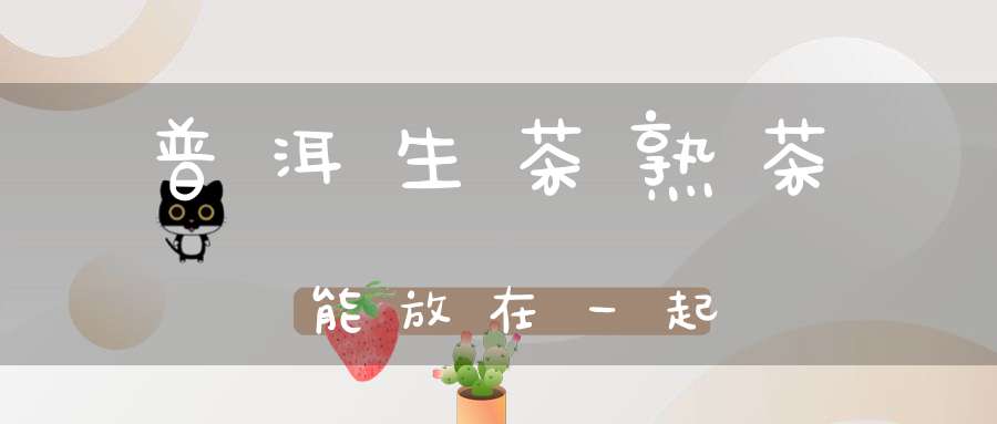 普洱生茶熟茶能放在一起