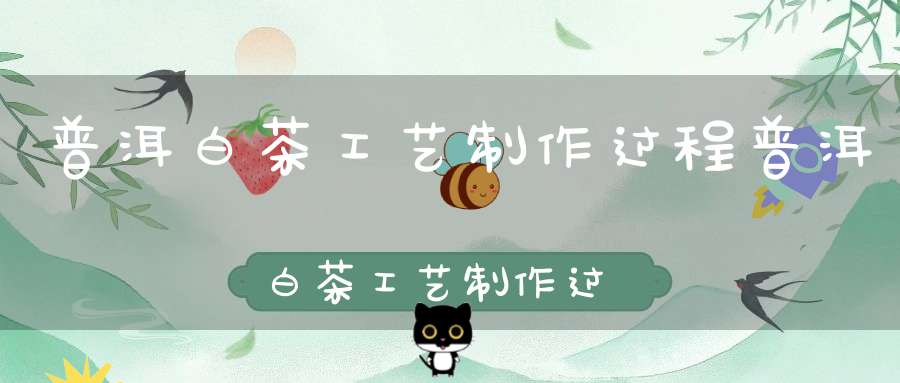 普洱白茶工艺制作过程普洱白茶工艺制作过程中萎凋太快需要加温吗