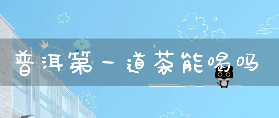 普洱第一道茶能喝吗