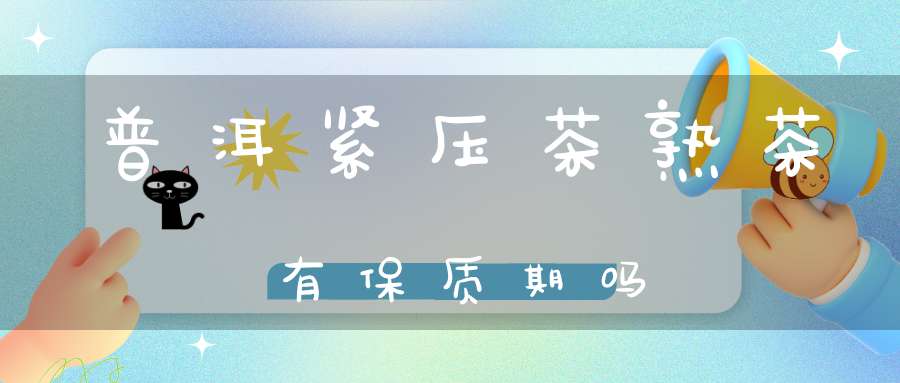 普洱紧压茶熟茶有保质期吗