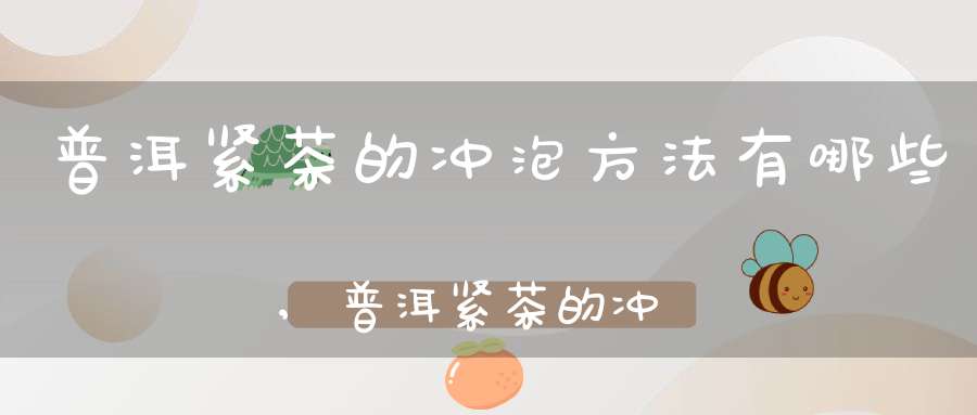 普洱紧茶的冲泡方法有哪些,普洱紧茶的冲泡方法是