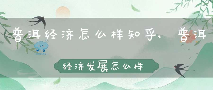 普洱经济怎么样知乎,普洱经济发展怎么样