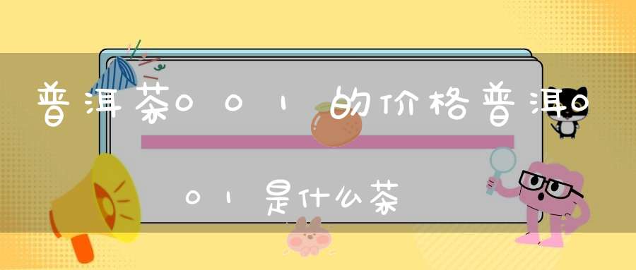 普洱茶001的价格普洱001是什么茶