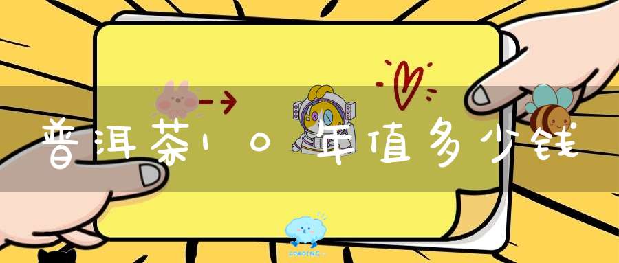 普洱茶10年值多少钱