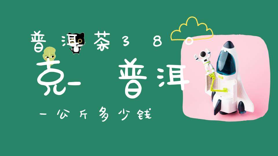 普洱茶380克_普洱一公斤多少钱