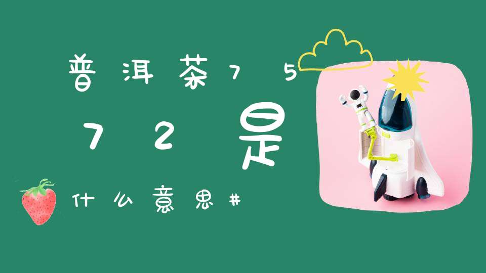 普洱茶7572是什么意思