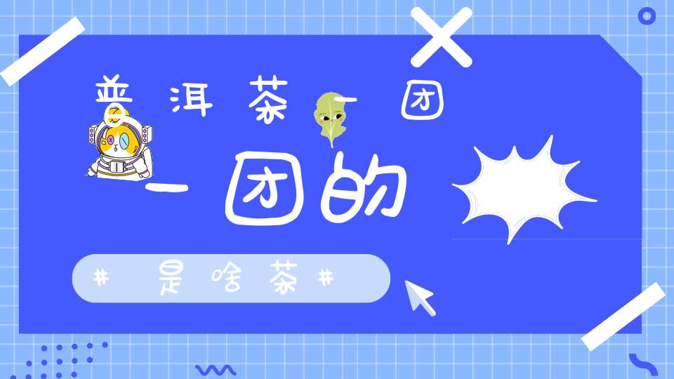 普洱茶一团一团的是啥茶