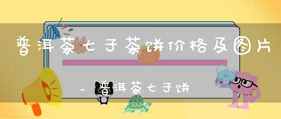 普洱茶七子茶饼价格及图片_普洱茶七子饼价格查询