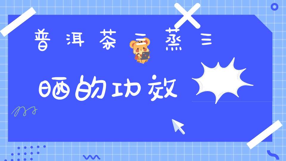 普洱茶三蒸三晒的功效