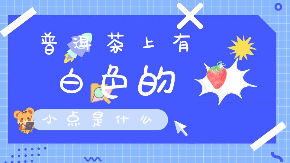 普洱茶上有白色的小点是什么