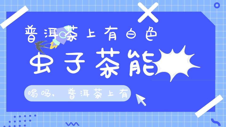 普洱茶上有白色虫子茶能喝吗,普洱茶上有白色虫子对茶叶有影响吗?