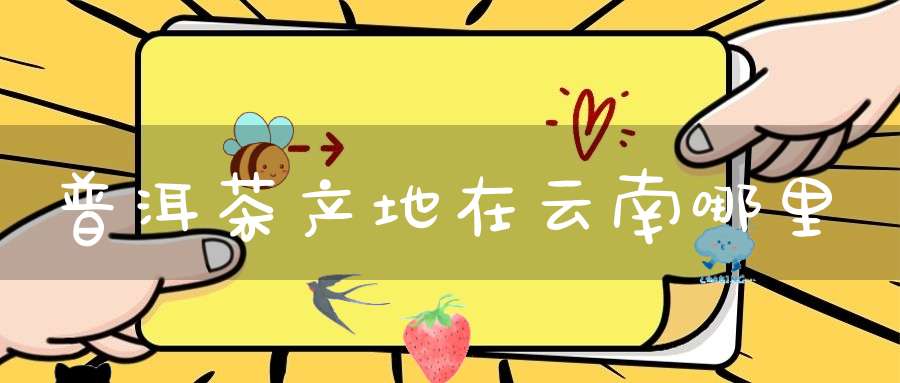 普洱茶产地在云南哪里