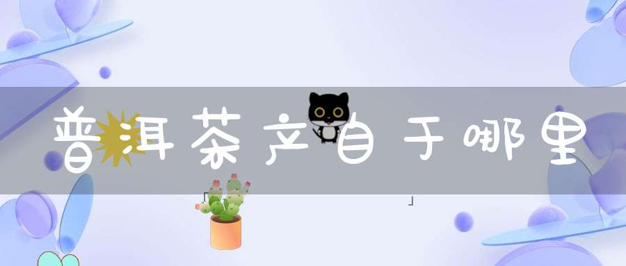 普洱茶产自于哪里?