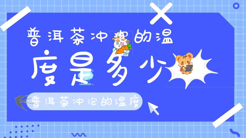 普洱茶冲泡的温度是多少普洱茶冲泡的温度和时间