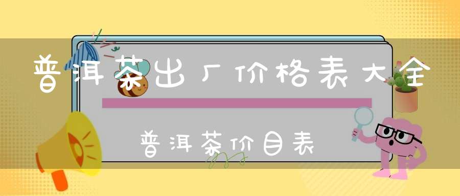 普洱茶出厂价格表大全普洱茶价目表