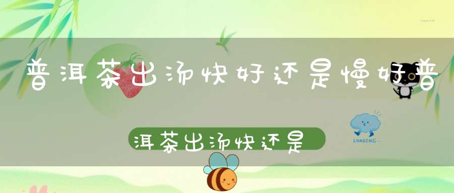 普洱茶出汤快好还是慢好普洱茶出汤快还是慢好