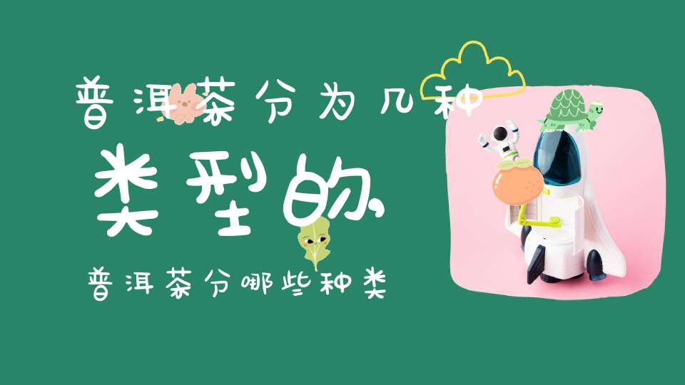 普洱茶分为几种类型的,普洱茶分哪些种类