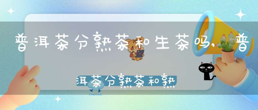 普洱茶分熟茶和生茶吗,普洱茶分熟茶和熟茶吗