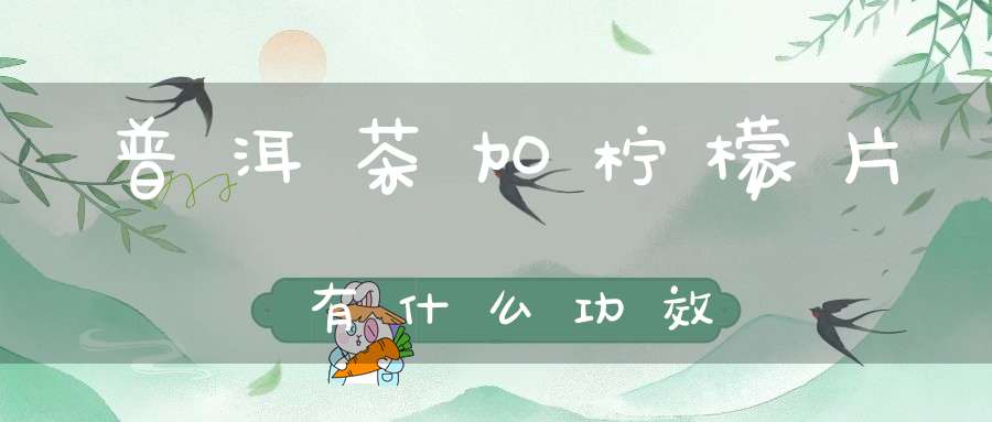 普洱茶加柠檬片有什么功效