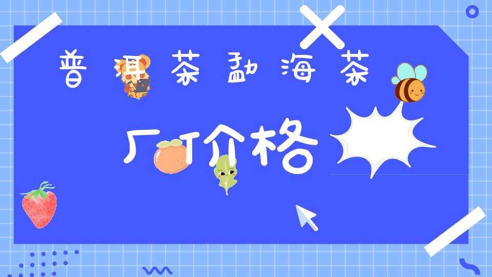 普洱茶勐海茶厂价格