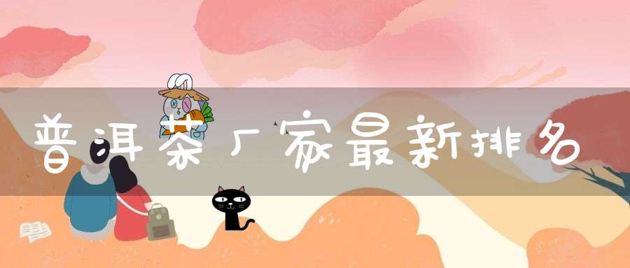 普洱茶厂家最新排名