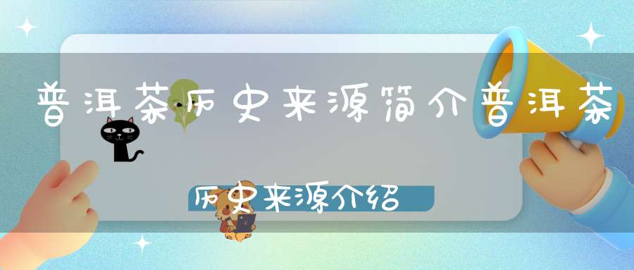 普洱茶历史来源简介普洱茶历史来源介绍