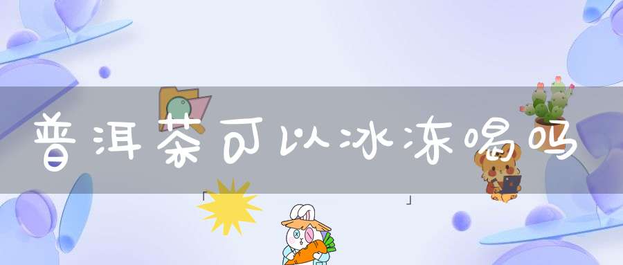 普洱茶可以冰冻喝吗